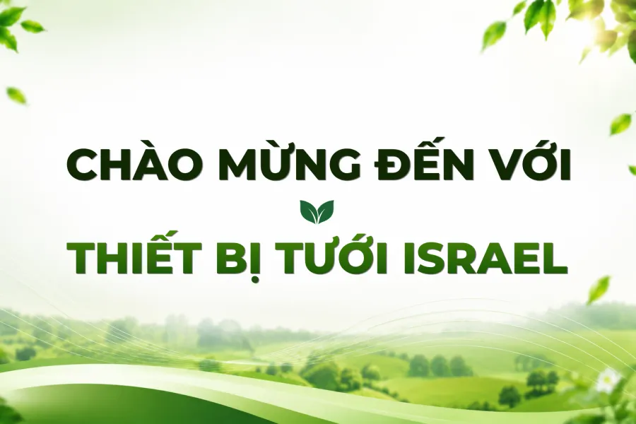 THIẾT BỊ TƯỚI ISRAEL – GIẢI PHÁP TƯỚI CÔNG NGHỆ CAO CHO NÔNG NGHIỆP HIỆN ĐẠI